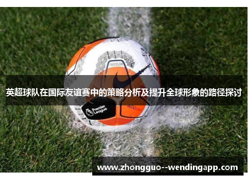 英超球队在国际友谊赛中的策略分析及提升全球形象的路径探讨