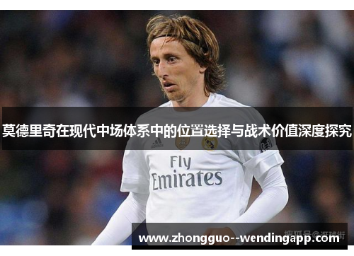 莫德里奇在现代中场体系中的位置选择与战术价值深度探究