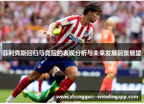菲利克斯回归马竞后的表现分析与未来发展前景展望