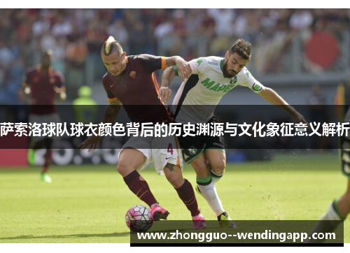 萨索洛球队球衣颜色背后的历史渊源与文化象征意义解析