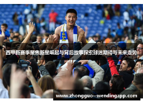 西甲新赛季聚焦新星崛起与背后故事探索球迷期待与未来走势