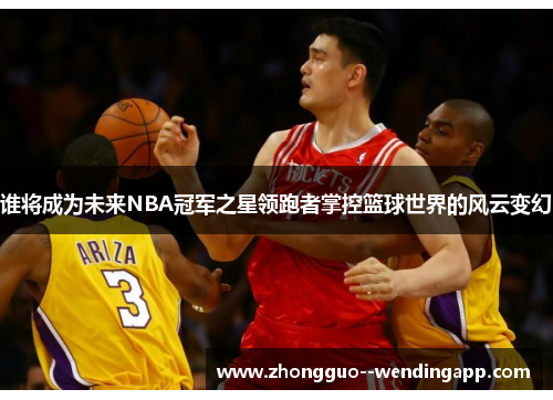 谁将成为未来NBA冠军之星领跑者掌控篮球世界的风云变幻
