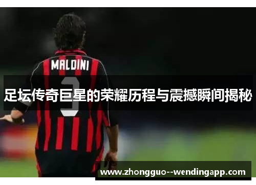 足坛传奇巨星的荣耀历程与震撼瞬间揭秘