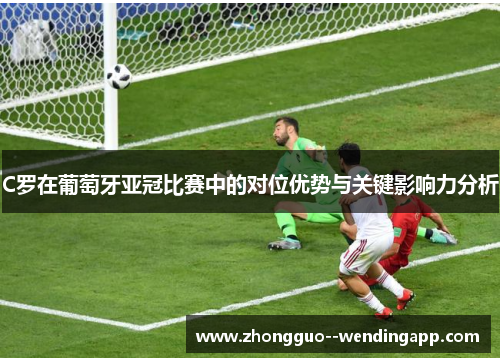 C罗在葡萄牙亚冠比赛中的对位优势与关键影响力分析