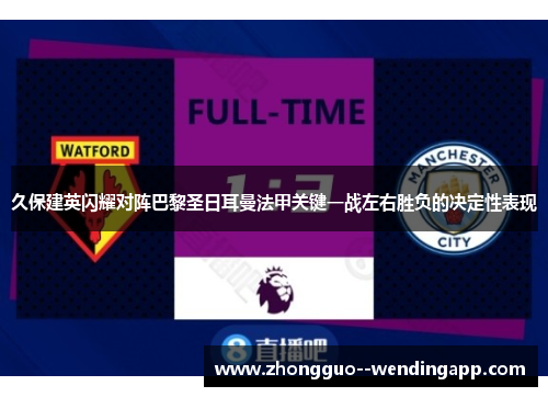 久保建英闪耀对阵巴黎圣日耳曼法甲关键一战左右胜负的决定性表现