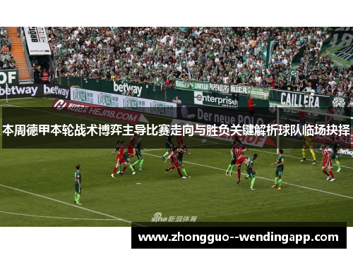 本周德甲本轮战术博弈主导比赛走向与胜负关键解析球队临场抉择