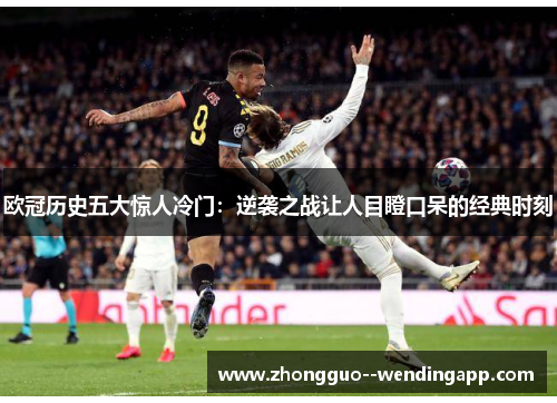 欧冠历史五大惊人冷门：逆袭之战让人目瞪口呆的经典时刻