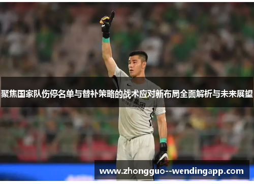 聚焦国家队伤停名单与替补策略的战术应对新布局全面解析与未来展望