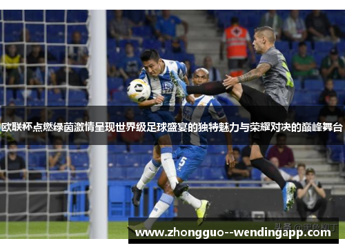 欧联杯点燃绿茵激情呈现世界级足球盛宴的独特魅力与荣耀对决的巅峰舞台