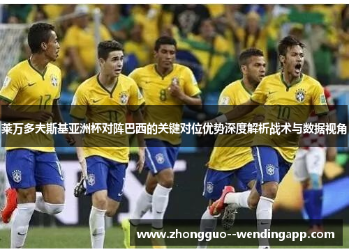 莱万多夫斯基亚洲杯对阵巴西的关键对位优势深度解析战术与数据视角