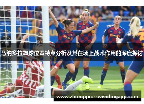 马纳多拉踢球位置特点分析及其在场上战术作用的深度探讨