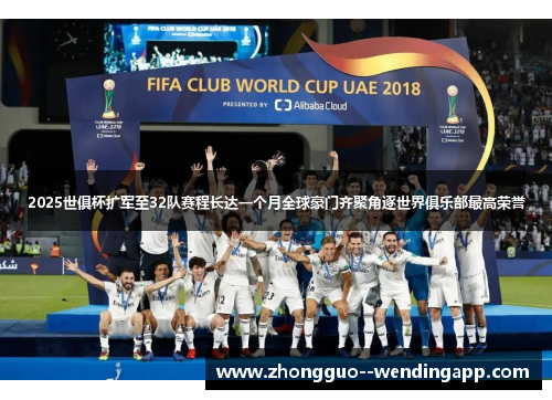 2025世俱杯扩军至32队赛程长达一个月全球豪门齐聚角逐世界俱乐部最高荣誉