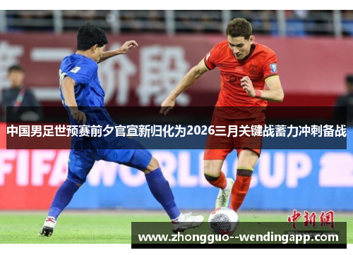 中国男足世预赛前夕官宣新归化为2026三月关键战蓄力冲刺备战