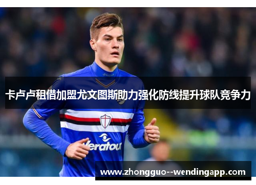 卡卢卢租借加盟尤文图斯助力强化防线提升球队竞争力