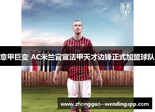 意甲巨变 AC米兰官宣法甲天才边锋正式加盟球队