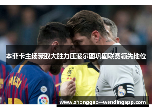 本菲卡主场豪取大胜力压波尔图巩固联赛领先地位