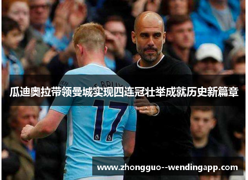 瓜迪奥拉带领曼城实现四连冠壮举成就历史新篇章