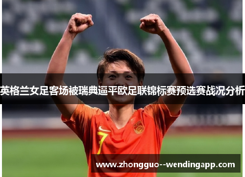 英格兰女足客场被瑞典逼平欧足联锦标赛预选赛战况分析