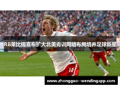 RB莱比锡宣布扩大北美青训网络布局培养足球新星