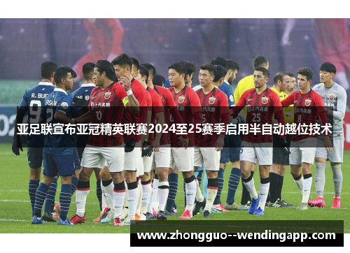 亚足联宣布亚冠精英联赛2024至25赛季启用半自动越位技术