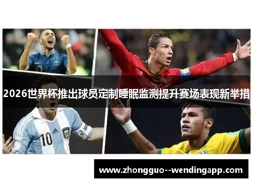 2026世界杯推出球员定制睡眠监测提升赛场表现新举措