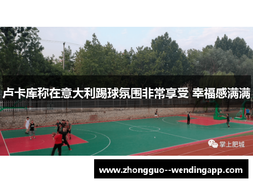 卢卡库称在意大利踢球氛围非常享受 幸福感满满