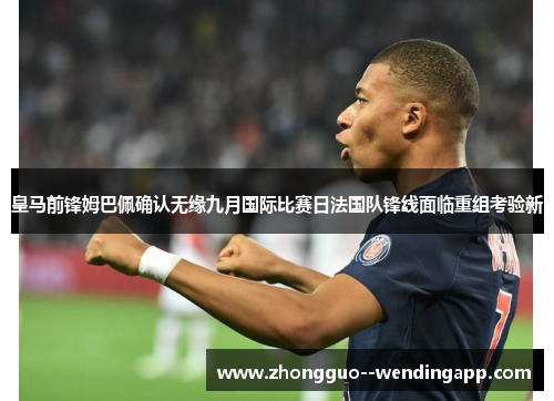 皇马前锋姆巴佩确认无缘九月国际比赛日法国队锋线面临重组考验新