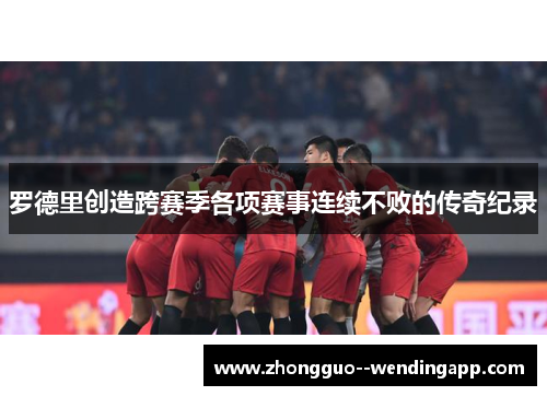 罗德里创造跨赛季各项赛事连续不败的传奇纪录